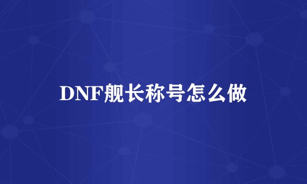DNF舰长称号怎么做