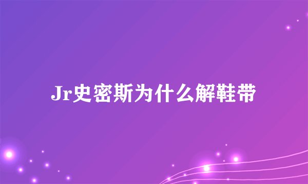 Jr史密斯为什么解鞋带
