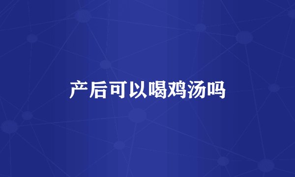 产后可以喝鸡汤吗