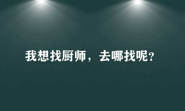 我想找厨师，去哪找呢？