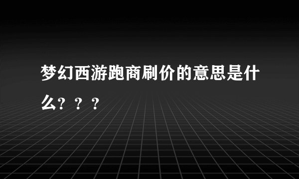 梦幻西游跑商刷价的意思是什么???