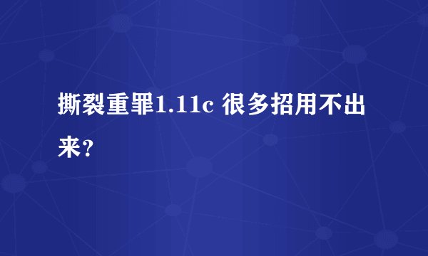 撕裂重罪1.11c 很多招用不出来？