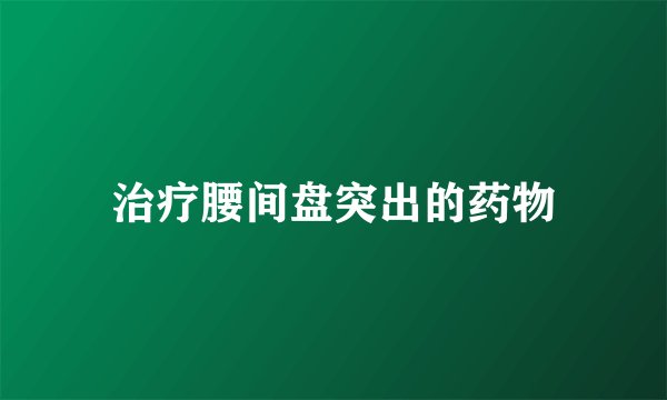 治疗腰间盘突出的药物