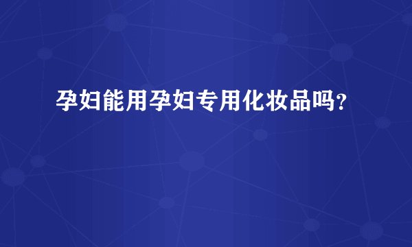 孕妇能用孕妇专用化妆品吗？