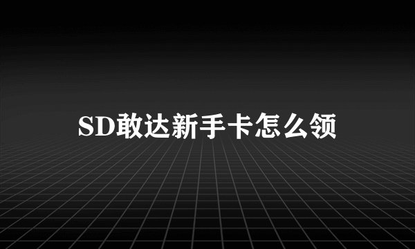 SD敢达新手卡怎么领