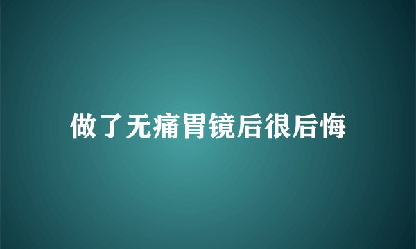 做了无痛胃镜后很后悔