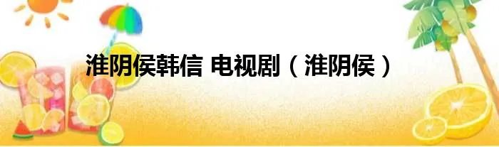 淮阴侯韩信 电视剧（淮阴侯）