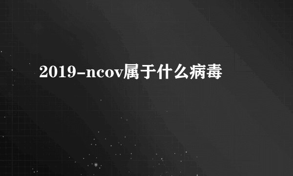 2019-ncov属于什么病毒