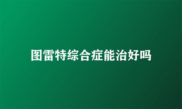 图雷特综合症能治好吗
