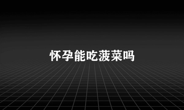 怀孕能吃菠菜吗