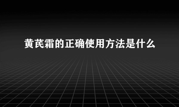 黄芪霜的正确使用方法是什么