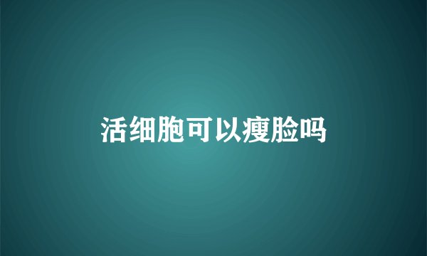 活细胞可以瘦脸吗