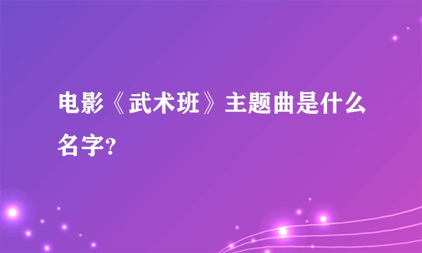 电影《武术班》主题曲是什么名字？