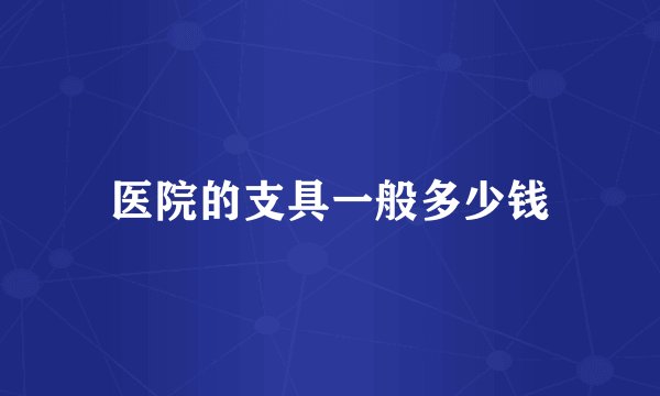 医院的支具一般多少钱