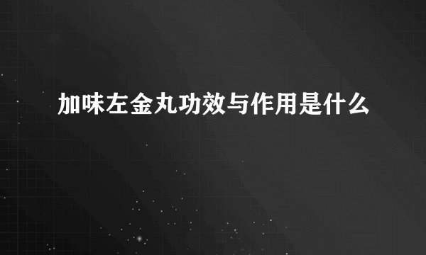 加味左金丸功效与作用是什么