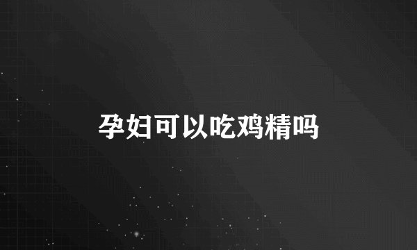 孕妇可以吃鸡精吗