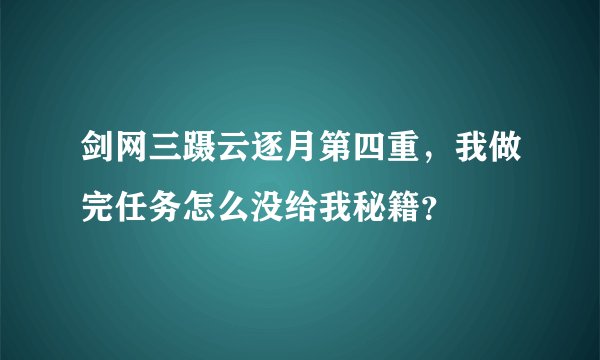 剑网三蹑云逐月第四重，我做完任务怎么没给我秘籍？