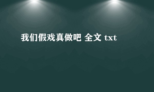 我们假戏真做吧 全文 txt