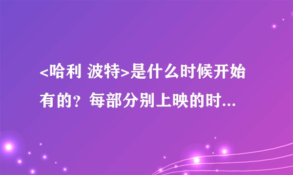 <哈利 波特>是什么时候开始有的？每部分别上映的时间是？一共拍了多少年