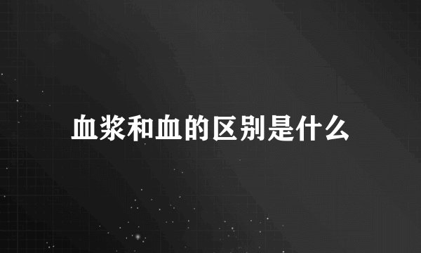 血浆和血的区别是什么