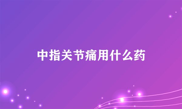 中指关节痛用什么药