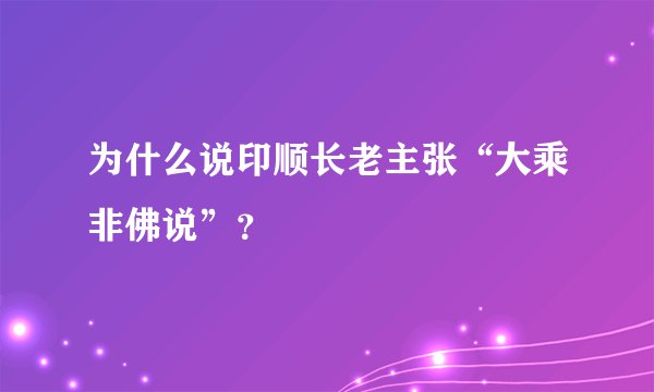 为什么说印顺长老主张“大乘非佛说”?
