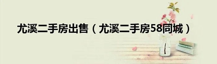 尤溪二手房出售(尤溪二手房58同城)