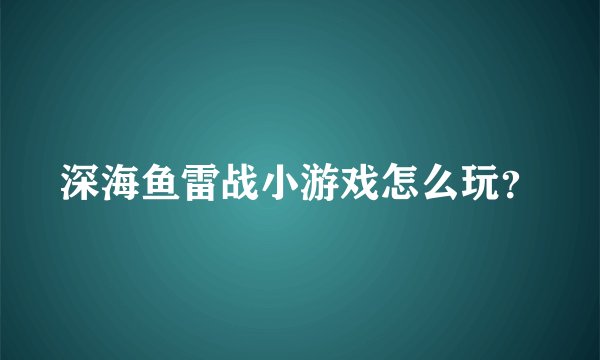 深海鱼雷战小游戏怎么玩？