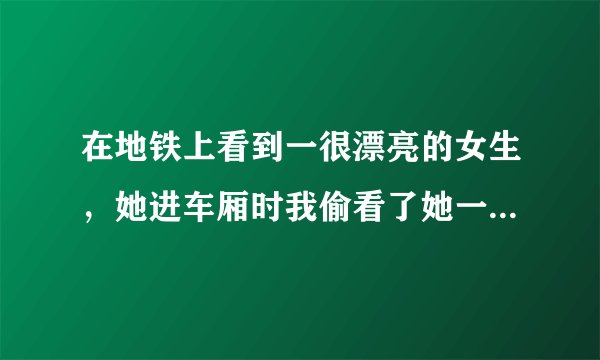 在地铁上看到一很漂亮的女生，她进车厢时我偷看了她一眼，结果她直接坐我旁边了！