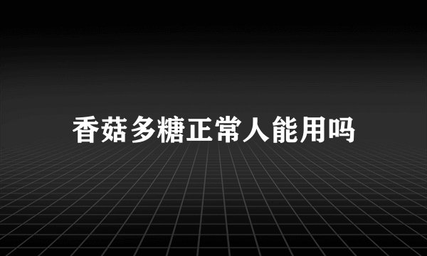 香菇多糖正常人能用吗