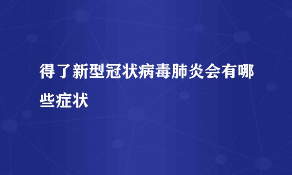 得了新型冠状病毒肺炎会有哪些症状