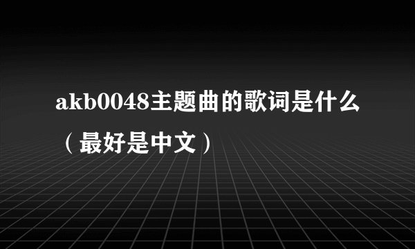 akb0048主题曲的歌词是什么（最好是中文）