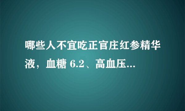 哪些人不宜吃正官庄红参精华液，血糖 6.2、高血压、体重 160 斤能吃吗？
