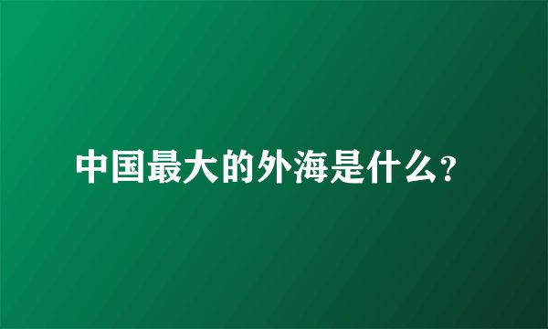 中国最大的外海是什么？