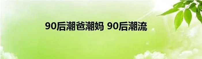 90后潮爸潮妈 90后潮流