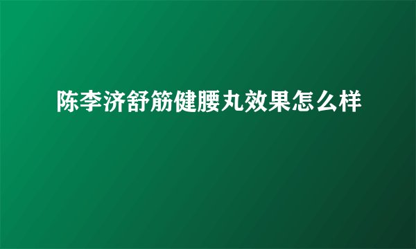 陈李济舒筋健腰丸效果怎么样