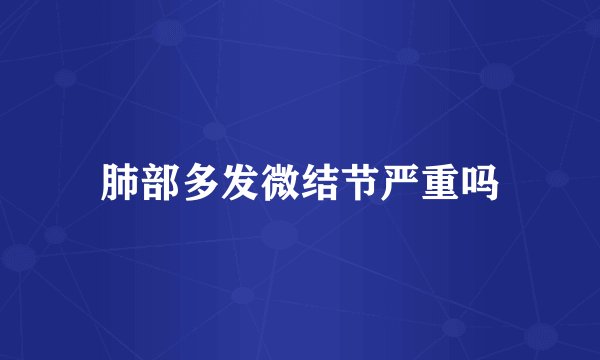 肺部多发微结节严重吗