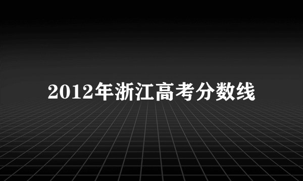 2012年浙江高考分数线