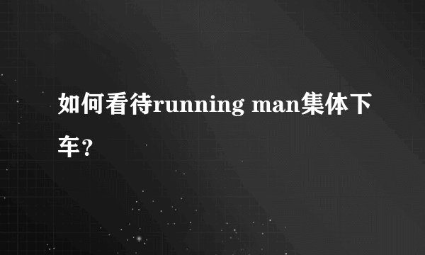 如何看待running man集体下车？