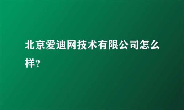北京爱迪网技术有限公司怎么样？