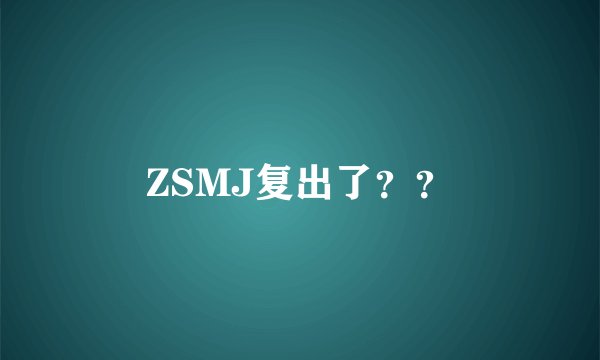 ZSMJ复出了？？