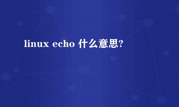 linux echo 什么意思?