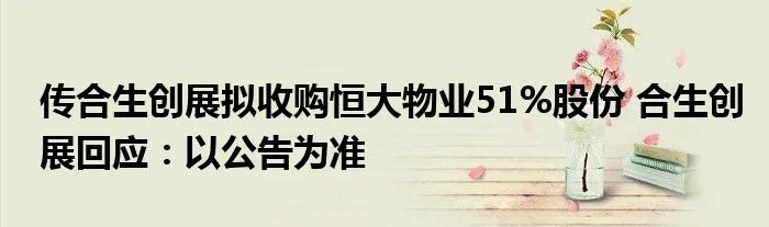 传合生创展拟收购恒大物业51%股份 合生创展回应：以公告为准