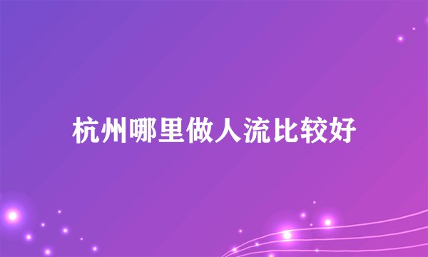 杭州哪里做人流比较好