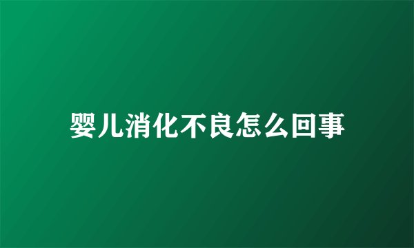 婴儿消化不良怎么回事