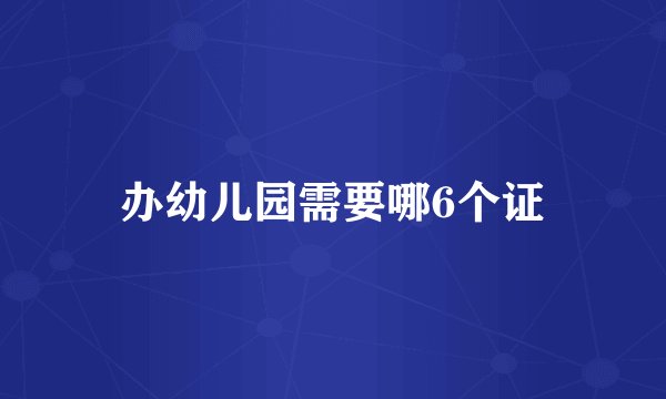办幼儿园需要哪6个证