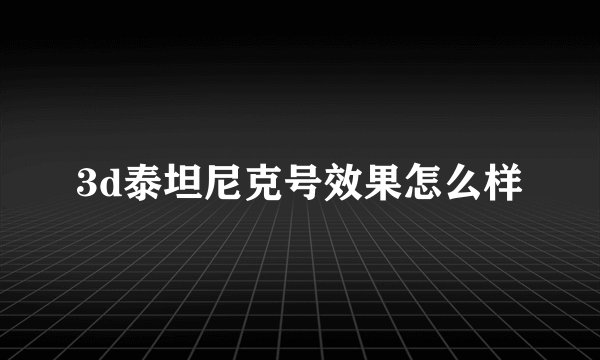 3d泰坦尼克号效果怎么样