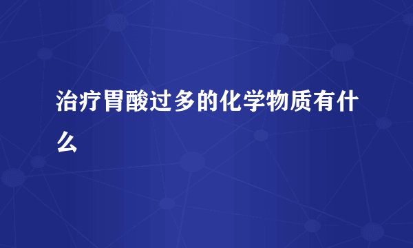 治疗胃酸过多的化学物质有什么