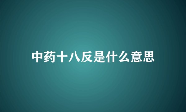 中药十八反是什么意思