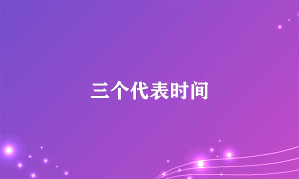 三个代表时间